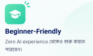 Beginner-Friendly — Zero AI experience থেকেও শুরু করতে পারবেন।