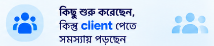 কিছু শুরু করেছেন, কিন্তু client পেতে সমস্যায় পড়ছেন